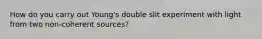 How do you carry out Young's double slit experiment with light from two non-coherent sources?