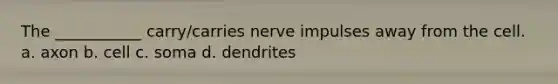 The ___________ carry/carries nerve impulses away from the cell. a. axon b. cell c. soma d. dendrites