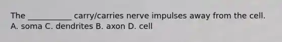 The ___________ carry/carries nerve impulses away from the cell. A. soma C. dendrites B. axon D. cell