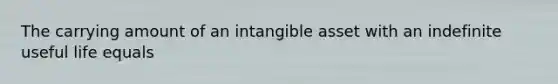 The carrying amount of an intangible asset with an indefinite useful life equals