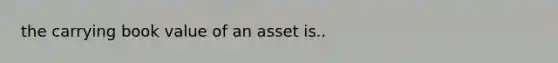 the carrying book value of an asset is..