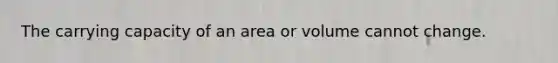 The carrying capacity of an area or volume cannot change.