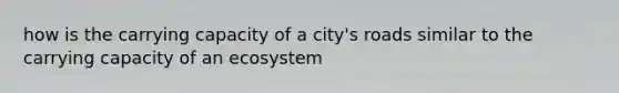 how is the carrying capacity of a city's roads similar to the carrying capacity of an ecosystem