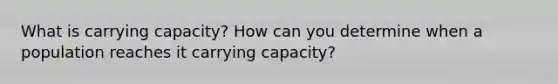 What is carrying capacity? How can you determine when a population reaches it carrying capacity?