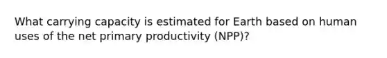 What carrying capacity is estimated for Earth based on human uses of the net primary productivity (NPP)?