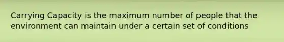 Carrying Capacity is the maximum number of people that the environment can maintain under a certain set of conditions