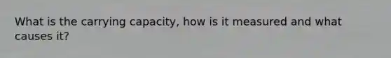 What is the <a href='https://www.questionai.com/knowledge/kK6xi1gljp-carrying-capacity' class='anchor-knowledge'>carrying capacity</a>, how is it measured and what causes it?