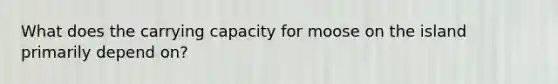 What does the carrying capacity for moose on the island primarily depend on?