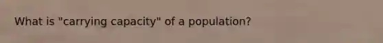 What is "carrying capacity" of a population?