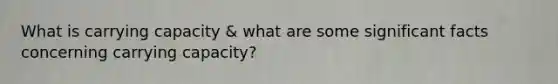 What is carrying capacity & what are some significant facts concerning carrying capacity?