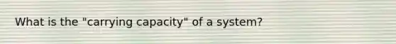 What is the "carrying capacity" of a system?