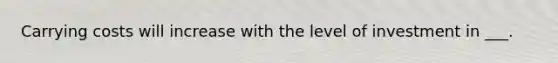 Carrying costs will increase with the level of investment in ___.
