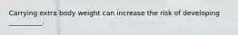Carrying extra body weight can increase the risk of developing __________.