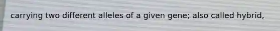 carrying two different alleles of a given gene; also called hybrid,