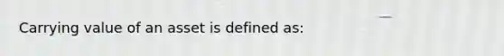 Carrying value of an asset is defined as: