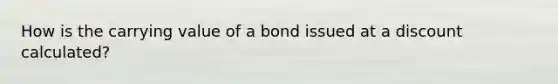 How is the carrying value of a bond issued at a discount calculated?