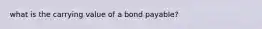 what is the carrying value of a bond payable?