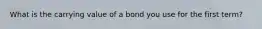 What is the carrying value of a bond you use for the first term?