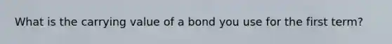 What is the carrying value of a bond you use for the first term?