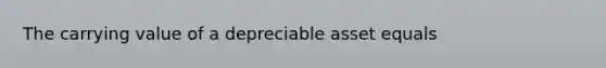 The carrying value of a depreciable asset equals