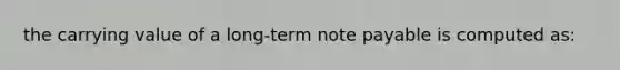 the carrying value of a long-term note payable is computed as: