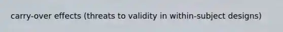carry-over effects (threats to validity in within-subject designs)