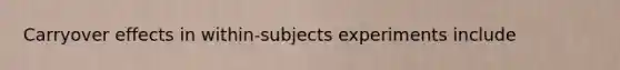 Carryover effects in within-subjects experiments include