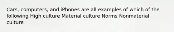 Cars, computers, and iPhones are all examples of which of the following High culture Material culture Norms Nonmaterial culture