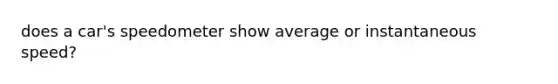does a car's speedometer show average or instantaneous speed?