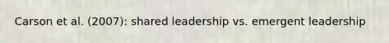 Carson et al. (2007): shared leadership vs. emergent leadership