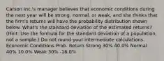 Carson Inc.'s manager believes that economic conditions during the next year will be strong, normal, or weak, and she thinks that the firm's returns will have the probability distribution shown below. What's the standard deviation of the estimated returns? (Hint: Use the formula for the standard deviation of a population, not a sample.) Do not round your intermediate calculations. Economic Conditions Prob. Return Strong 30% 40.0% Normal 40% 10.0% Weak 30% -16.0%