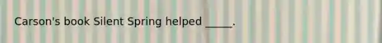 Carson's book Silent Spring helped _____.