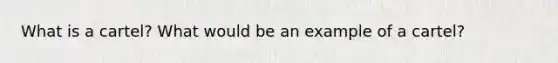 What is a cartel? What would be an example of a cartel?