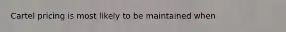 Cartel pricing is most likely to be maintained when