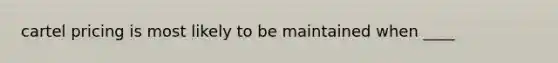 cartel pricing is most likely to be maintained when ____