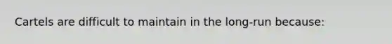 Cartels are difficult to maintain in the long-run because: