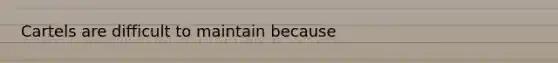 ​Cartels are difficult to maintain because