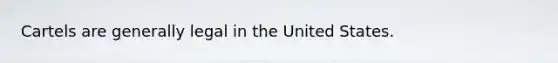 Cartels are generally legal in the United States.