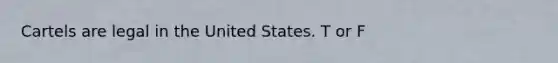 Cartels are legal in the United States. T or F