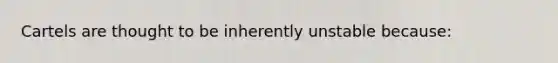 ​Cartels are thought to be inherently unstable because: