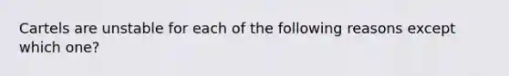 Cartels are unstable for each of the following reasons except which​ one?