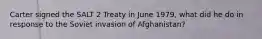 Carter signed the SALT 2 Treaty in June 1979, what did he do in response to the Soviet invasion of Afghanistan?