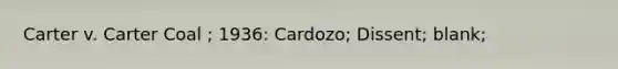 Carter v. Carter Coal ; 1936: Cardozo; Dissent; blank;