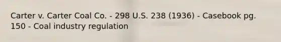 Carter v. Carter Coal Co. - 298 U.S. 238 (1936) - Casebook pg. 150 - Coal industry regulation