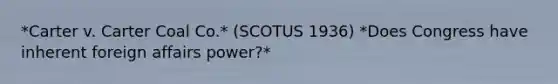 *Carter v. Carter Coal Co.* (SCOTUS 1936) *Does Congress have inherent foreign affairs power?*