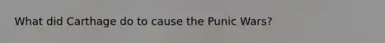 What did Carthage do to cause the Punic Wars?