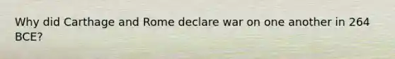Why did Carthage and Rome declare war on one another in 264 BCE?