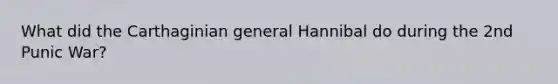 What did the Carthaginian general Hannibal do during the 2nd Punic War?