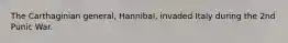 The Carthaginian general, Hannibal, invaded Italy during the 2nd Punic War.