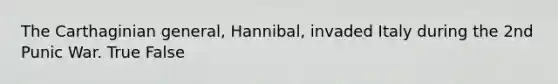 The Carthaginian general, Hannibal, invaded Italy during the 2nd Punic War. True False